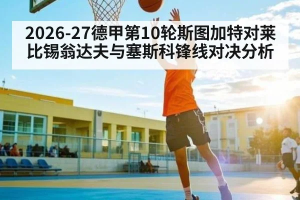2026-27德甲第10轮斯图加特对莱比锡翁达夫与塞斯科锋线对决分析
