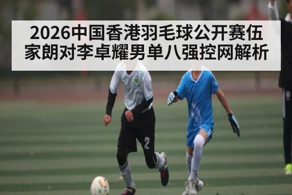 2026中国香港羽毛球公开赛伍家朗对李卓耀男单八强控网解析